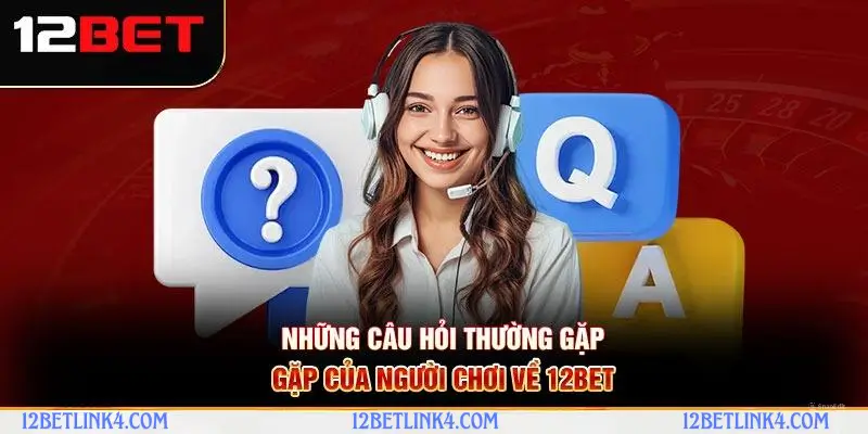 FAQ: Những câu hỏi thường gặp 12bet