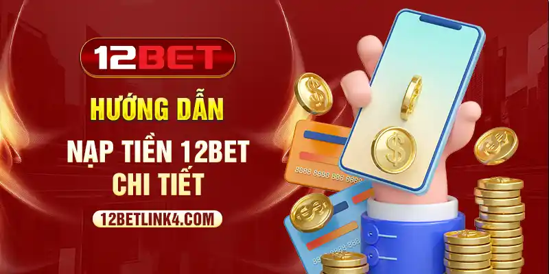 Hướng dẫn nạp tiền 12bet chi tiết