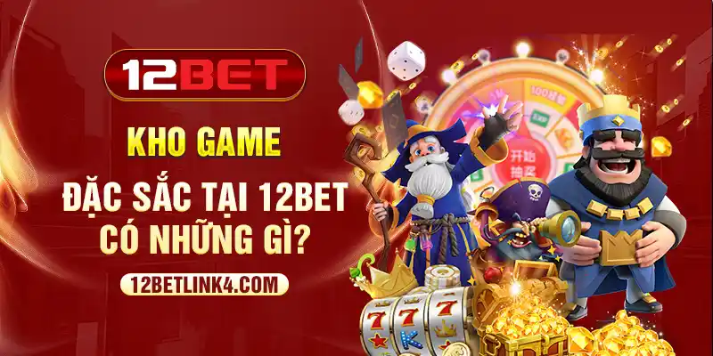 Kho game đặc sắc tại 12bet có những gì?